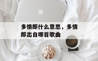 多情郎什么意思，多情郎出自哪首歌曲