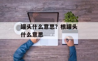 罐头什么意思？根罐头什么意思