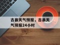 古县天气预报，古县天气预报24小时