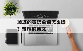 玻璃的英语单词怎么读？玻璃的英文