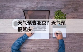 天气预告北京？天气预报延庆