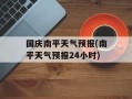 国庆南平天气预报(南平天气预报24小时)