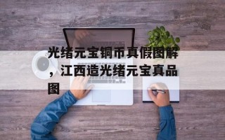 光绪元宝铜币真假图解，江西造光绪元宝真品图