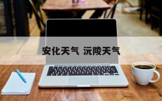 安化天气 沅陵天气