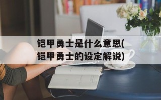 铠甲勇士是什么意思(铠甲勇士的设定解说)