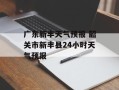 广东新丰天气预报 韶关市新丰县24小时天气预报