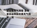 梁山县天气预报 吉林省白山市抚松县天气预报一周