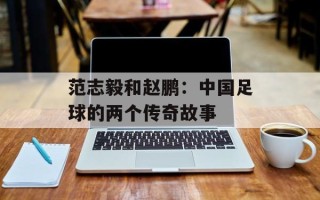 范志毅和赵鹏：中国足球的两个传奇故事