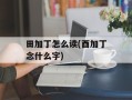 田加丁怎么读(酉加丁念什么字)