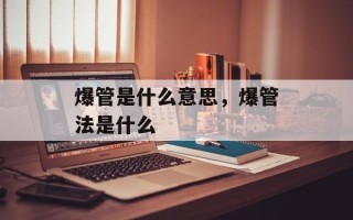 爆管是什么意思，爆管法是什么