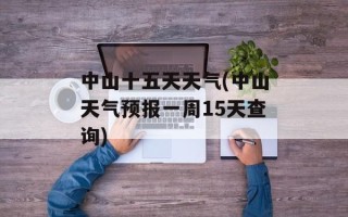 中山十五天天气(中山天气预报一周15天查询)