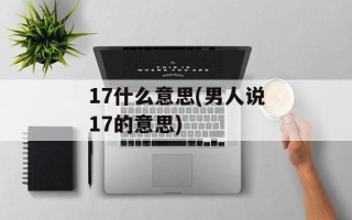 17什么意思(男人说17的意思)