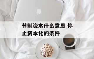 节制资本什么意思 停止资本化的条件