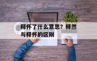 释怀了什么意思？释然与释怀的区别