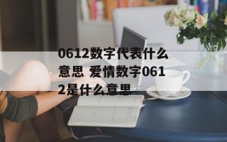 0612数字代表什么意思 爱情数字0612是什么意思