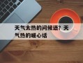 天气太热的问候语？天气热的暖心话