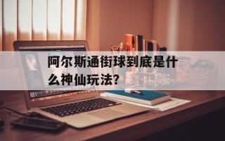 阿尔斯通街球到底是什么神仙玩法？