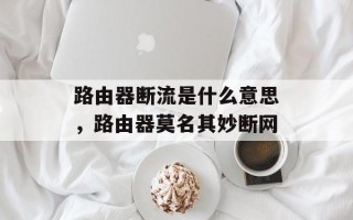 路由器断流是什么意思，路由器莫名其妙断网
