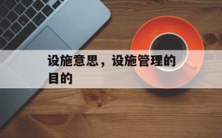 设施意思，设施管理的目的