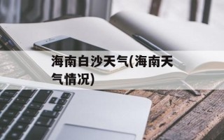 海南白沙天气(海南天气情况)