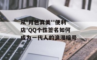 从'月色真美''便利店'QQ个性签名如何成为一代人的浪漫暗号