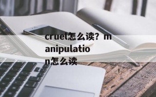 cruel怎么读？manipulation怎么读