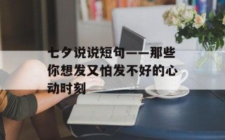 七夕说说短句——那些你想发又怕发不好的心动时刻