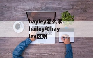 hayley怎么读 hailey和hayley区别
