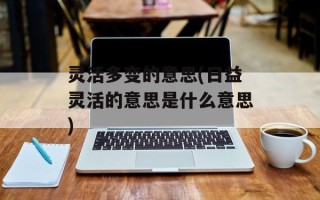 灵活多变的意思(日益灵活的意思是什么意思)