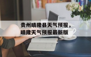 贵州晴隆县天气预报，晴隆天气预报最新版