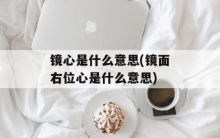 镜心是什么意思(镜面右位心是什么意思)