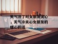 天气冷了对女朋友关心，天气冷关心女朋友的暖心的话