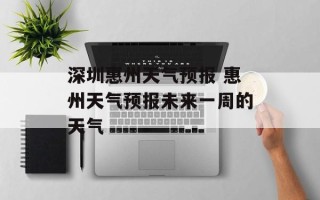 深圳惠州天气预报 惠州天气预报未来一周的天气