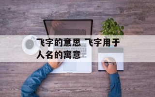飞字的意思 飞字用于人名的寓意