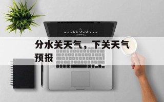 分水关天气，下关天气预报