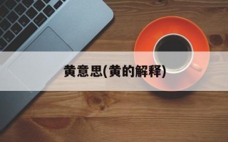 黄意思(黄的解释)