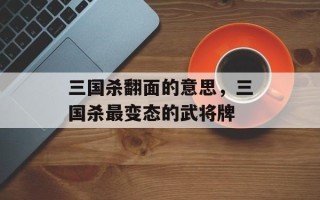 三国杀翻面的意思，三国杀最变态的武将牌