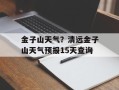 金子山天气？清远金子山天气预报15天查询