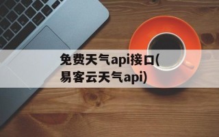 免费天气api接口(易客云天气api)