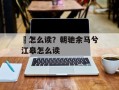 褋怎么读？朝驰余马兮江皋怎么读
