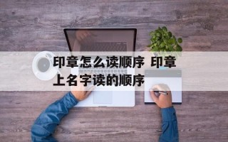 印章怎么读顺序 印章上名字读的顺序