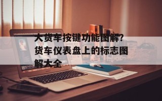 大货车按键功能图解？货车仪表盘上的标志图解大全