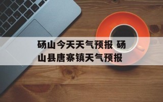 砀山今天天气预报 砀山县唐寨镇天气预报