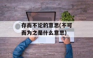 存而不论的意思(不可而为之是什么意思)