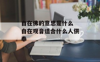 自在佛的意思是什么 自在观音适合什么人供奉