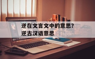 逆在文言文中的意思？逆古汉语意思