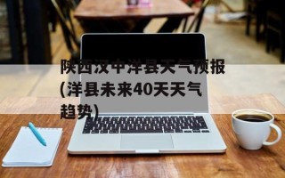 陕西汉中洋县天气预报(洋县未来40天天气趋势)