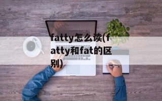 fatty怎么读(fatty和fat的区别)