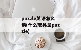 puzzle英语怎么读(什么玩具是puzzle)