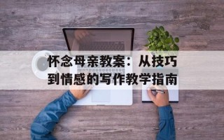 怀念母亲教案：从技巧到情感的写作教学指南